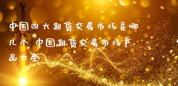 中国四大期货交易市场是哪几个 中国期货交易市场产品大全_期货理财_第1张_宇龙理财网 中国四大期货交易市场是哪几个 中国期货交易市场产品大全_https://www.dglong8.com_期货理财_第1张
