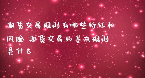 期货交易规则有哪些特征和风险 期货交易的基本规则是什么