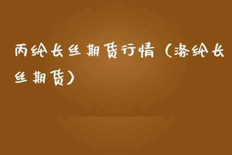 丙纶长丝期货行情（涤纶长丝期货）