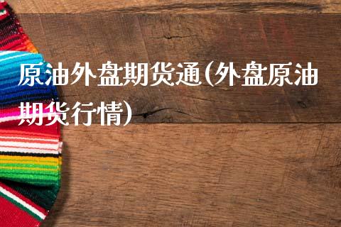 原油外盘期货通(外盘原油期货行情)