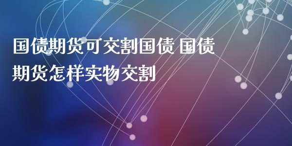 国债期货可交割国债 国债期货怎样实物交割