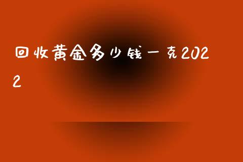 回收黄金多少钱一克2022