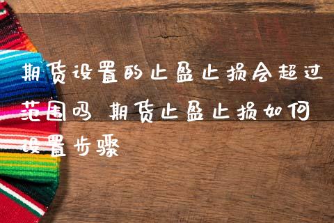 期货设置的止盈止损会超过范围吗 期货止盈止损如何设置步骤