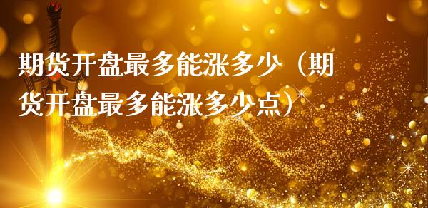 期货开盘最多能涨多少（期货开盘最多能涨多少点）