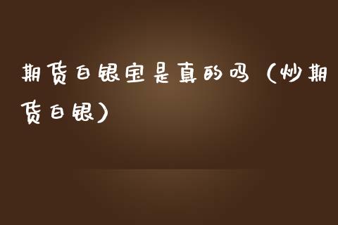 期货白银宝是真的吗（炒期货白银）