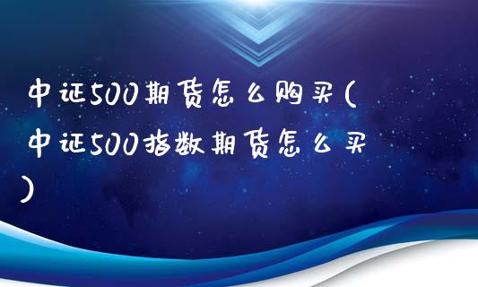 中证500期货怎么购买(中证500指数期货怎么买)