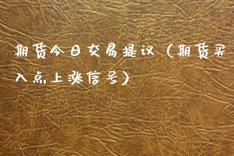 期货今日交易提议（期货买入点上涨信号）