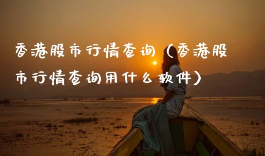 香港股市行情查询（香港股市行情查询用什么软件）