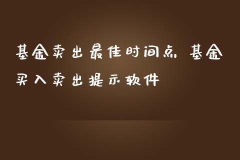 基金卖出最佳时间点 基金买入卖出提示软件