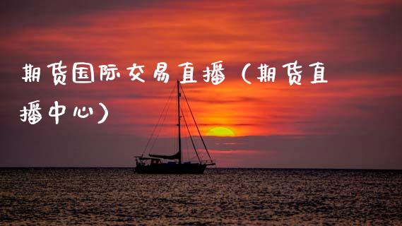 期货国际交易直播（期货直播中心）