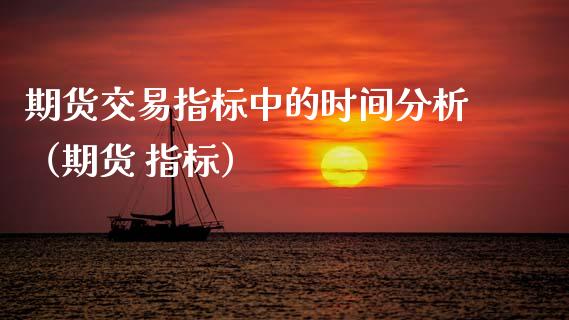 期货交易指标中的时间分析（期货 指标）