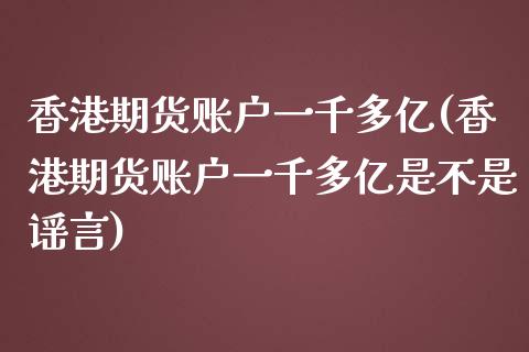 香港期货账户一千多亿(香港期货账户一千多亿是不是谣言)