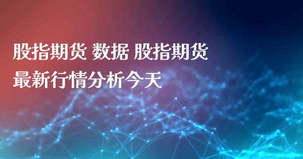 股指期货 数据 股指期货最新行情分析今天