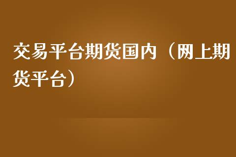 交易平台期货国内（网上期货平台）