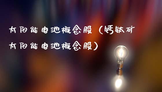 太阳能电池概念股（钙钛矿太阳能电池概念股）