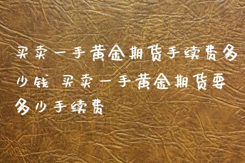 买卖一手黄金期货手续费多少钱 买卖一手黄金期货要多少手续费