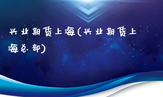 兴业期货上海(兴业期货上海总部)