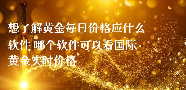 想了解黄金每日价格应什么软件 哪个软件可以看国际黄金实时价格