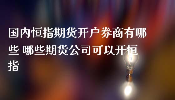 国内恒指期货开户券商有哪些 哪些期货公司可以开恒指