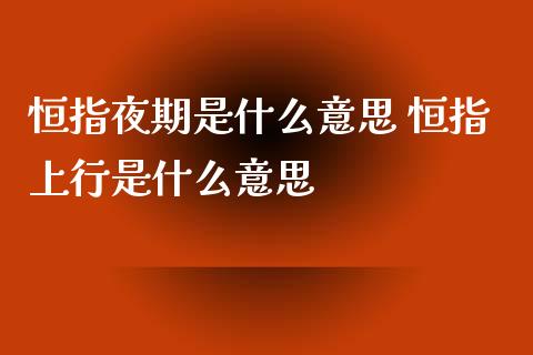 恒指夜期是什么意思 恒指上行是什么意思