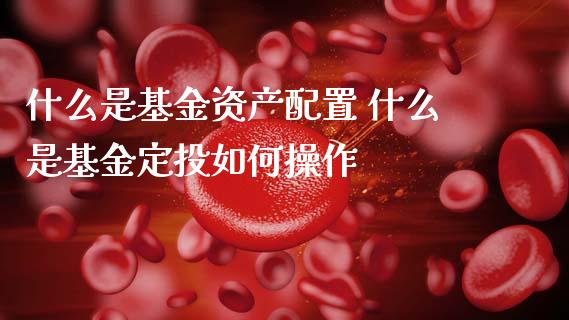 什么是基金资产配置 什么是基金定投如何操作