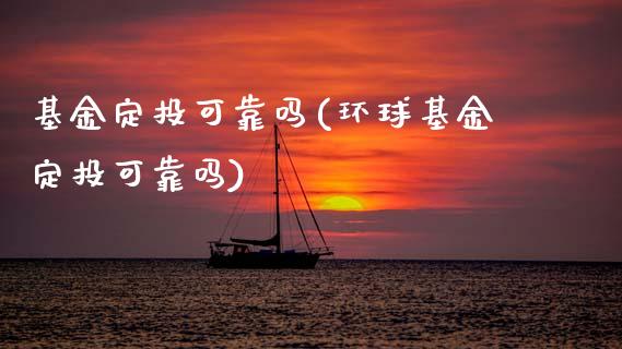 基金定投可靠吗(环球基金定投可靠吗)
