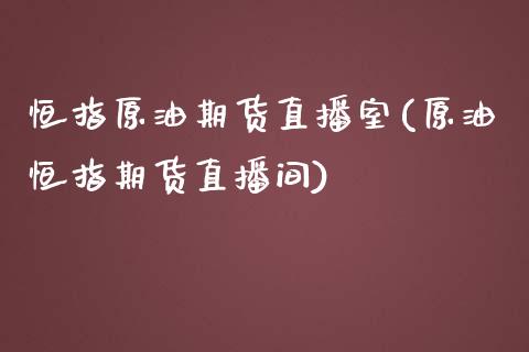 恒指原油期货直播室(原油恒指期货直播间)