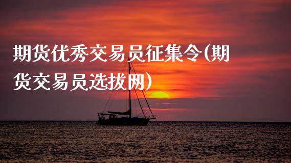 期货优秀交易员征集令(期货交易员选拔网)