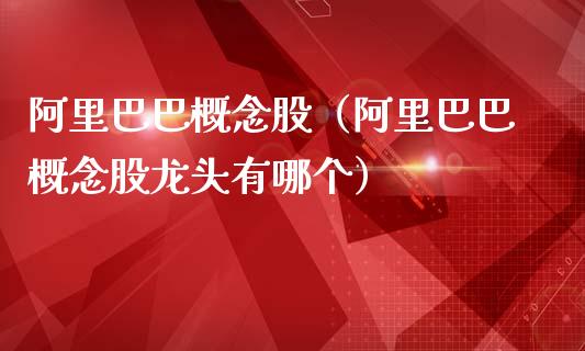 阿里巴巴概念股（阿里巴巴概念股龙头有哪个）