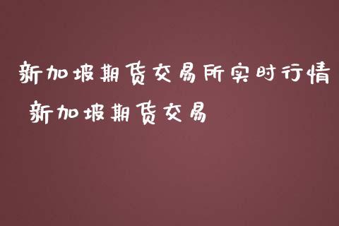 新加坡期货交易所实时行情 新加坡期货交易_https://www.dglong8.com_期货理财_第1张
