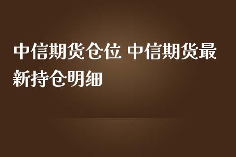 中信期货仓位 中信期货最新持仓明细