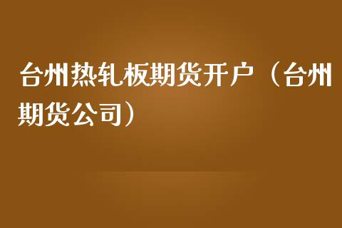 台州热轧板期货开户（台州期货公司）