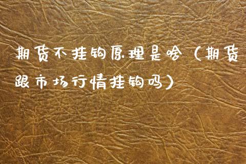 期货不挂钩原理是啥（期货跟市场行情挂钩吗）