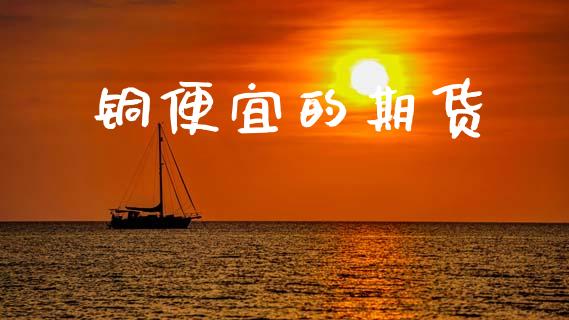 铜便宜的期货