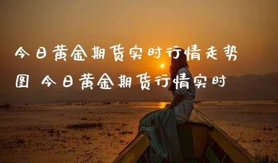 今日黄金期货实时行情走势图 今日黄金期货行情实时