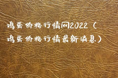 鸡蛋价格行情网2022（鸡蛋价格行情最新消息）