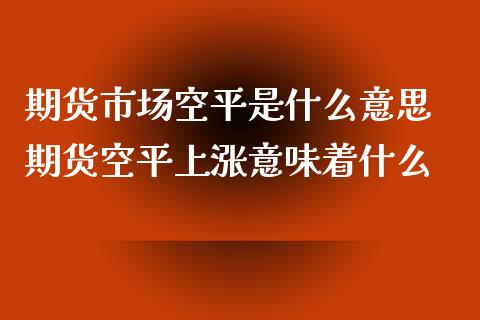 期货市场空平是什么意思 期货空平上涨意味着什么