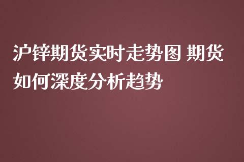 沪锌期货实时走势图 期货如何深度分析趋势