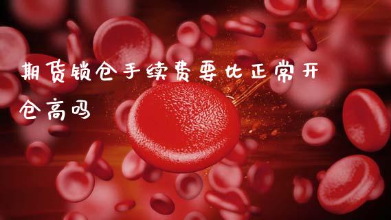 期货锁仓手续费要比正常开仓高吗