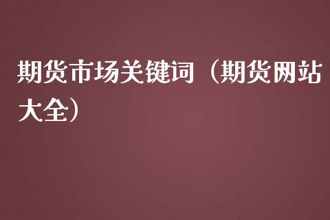 期货市场关键词（期货网站大全）