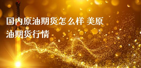 国内原油期货怎么样 美原油期货行情