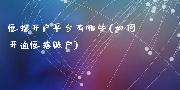 恒指开户平台有哪些(如何开通恒指账户)