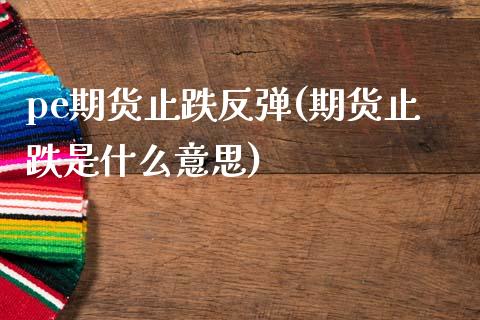 pe期货止跌反弹(期货止跌是什么意思)