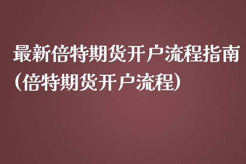 最新倍特期货开户流程指南(倍特期货开户流程)