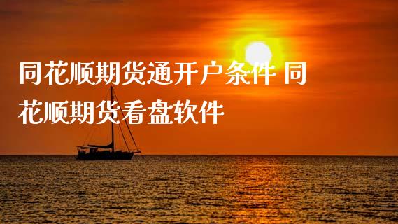 同花顺期货通开户条件 同花顺期货看盘软件
