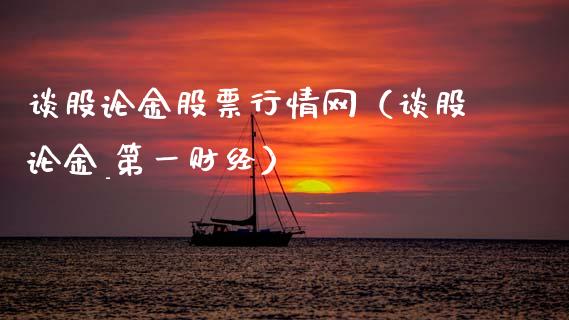 谈股论金股票行情网（谈股论金_第一财经）