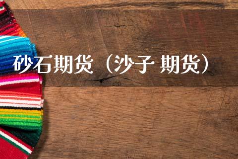 砂石期货（沙子 期货）