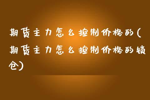 期货主力怎么控制价格的(期货主力怎么控制价格的锁仓)