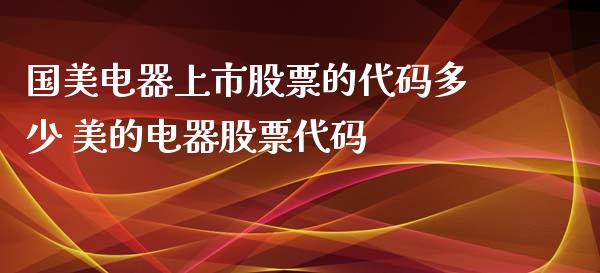 国美电器上市股票的代码多少 美的电器股票代码