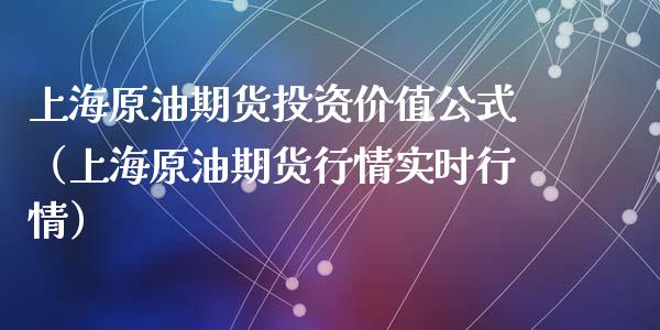 上海原油期货投资价值公式（上海原油期货行情实时行情）